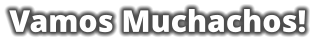 Vamos Muchachos!