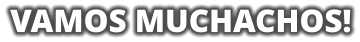 VAMOS MUCHACHOS!